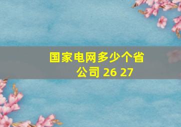 国家电网多少个省公司 26 27